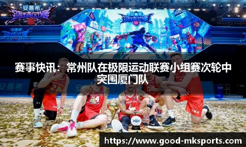 赛事快讯：常州队在极限运动联赛小组赛次轮中突围厦门队