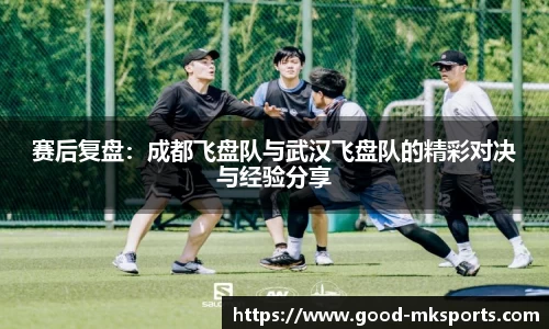 赛后复盘：成都飞盘队与武汉飞盘队的精彩对决与经验分享